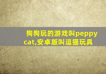 狗狗玩的游戏叫peppy cat,安卓版叫逗猫玩具